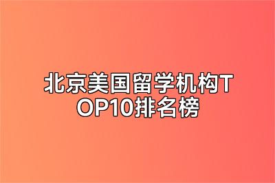 北京美国留学机构TOP10排名榜