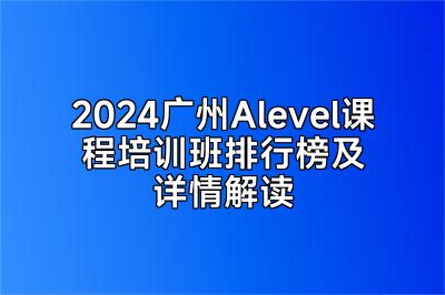 2024广州Alevel课程培训班排行榜及详情解读