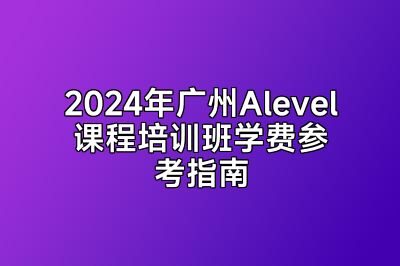 2024年广州Alevel课程培训班学费参考指南