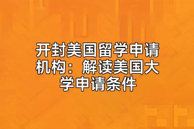 开封美国留学申请机构：解读美国大学申请条件