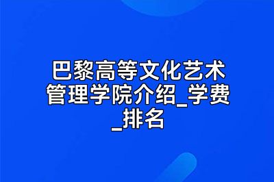 巴黎高等文化艺术管理学院介绍_学费_排名