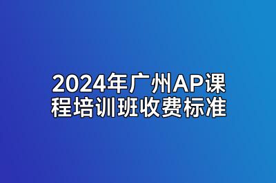2024年广州AP课程培训班收费标准