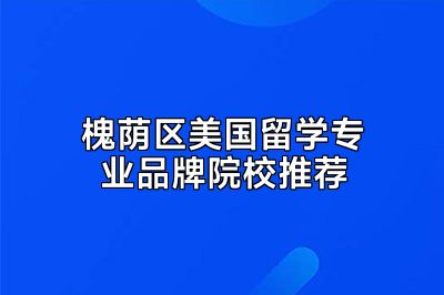 槐荫区美国留学专业品牌院校推荐