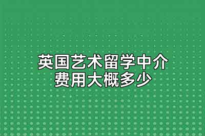 英国艺术留学中介费用大概多少