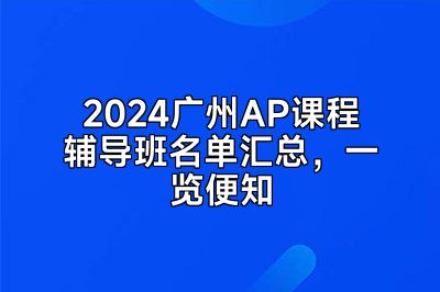 2024广州AP课程辅导班名单汇总，一览便知