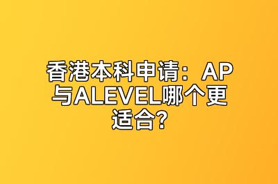 香港本科申请：AP与ALEVEL哪个更适合？