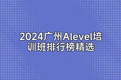 2024广州Alevel培训班排行榜精选