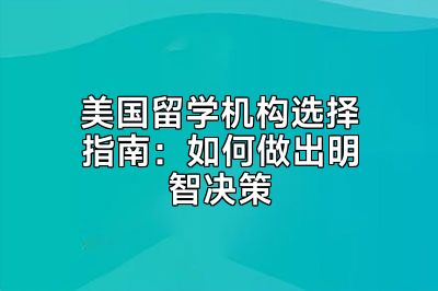 美国留学机构选择指南：如何做出明智决策