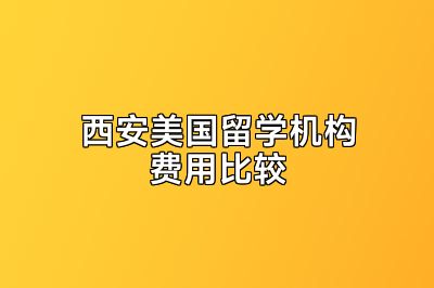 西安美国留学机构费用比较