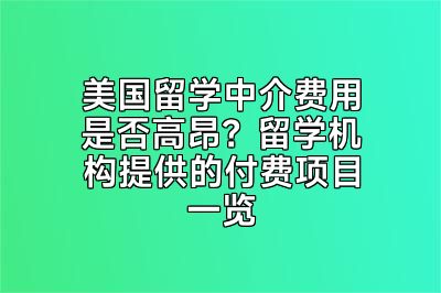 美国留学中介费用是否高昂？留学机构提供的付费项目一览