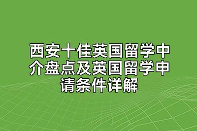 西安十佳英国留学中介盘点及英国留学申请条件详解