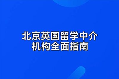 北京英国留学中介机构全面指南