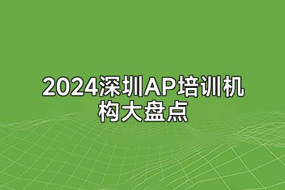 2024深圳AP培训机构大盘点