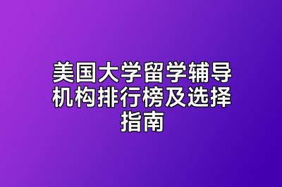 美国大学留学辅导机构排行榜及选择指南