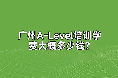 广州A-Level培训学费大概多少钱？