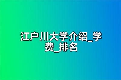 江户川大学介绍_学费_排名