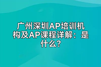 广州深圳AP培训机构及AP课程详解：是什么？