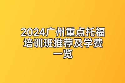 2024广州重点托福培训班推荐及学费一览
