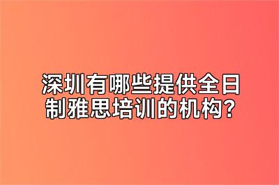 深圳有哪些提供全日制雅思培训的机构？