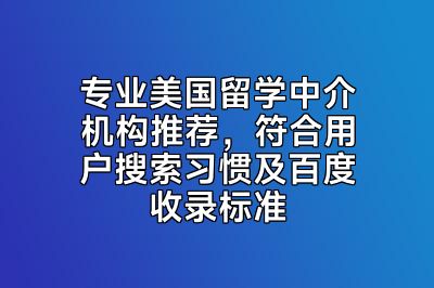 专业美国留学中介机构推荐，符合用户搜索习惯及百度收录标准
