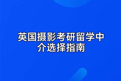 英国摄影考研留学中介选择指南