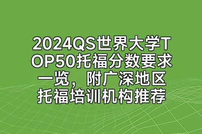 2024QS世界大学TOP50托福分数要求一览，附广深地区托福培训机构推荐