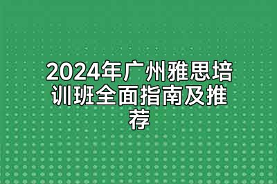 2024年广州雅思培训班全面指南及推荐