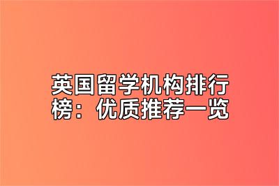 英国留学机构排行榜：优质推荐一览