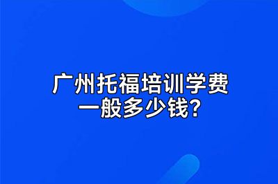 广州托福培训学费一般多少钱？