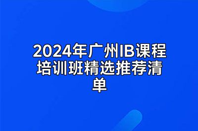 2024年广州IB课程培训班精选推荐清单