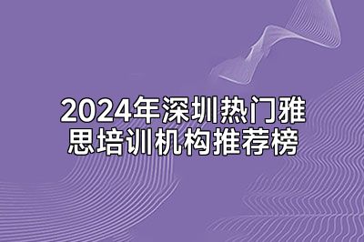 2024年深圳热门雅思培训机构推荐榜