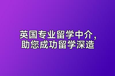 英国专业留学中介，助您成功留学深造