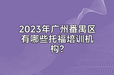 2023年广州番禺区有哪些托福培训机构？
