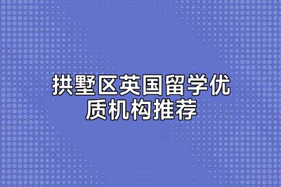 拱墅区英国留学优质机构推荐