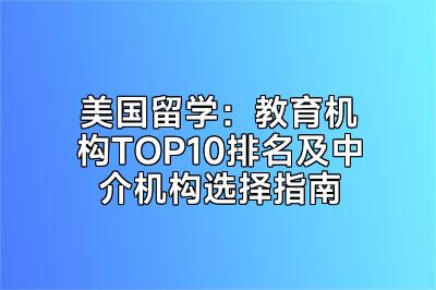 美国留学：教育机构TOP10排名及中介机构选择指南
