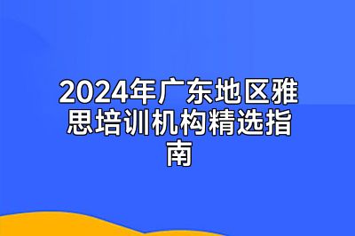 2024年广东地区雅思培训机构精选指南