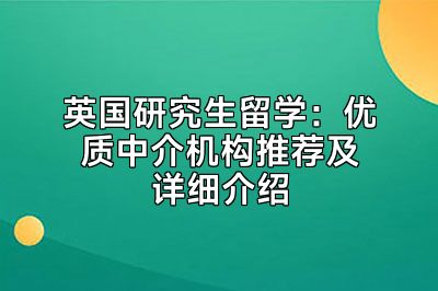 英国研究生留学：优质中介机构推荐及详细介绍