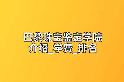 巴黎珠宝鉴定学院介绍_学费_排名