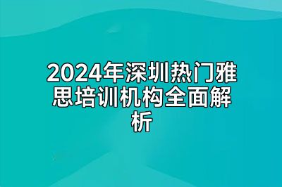 2024年深圳热门雅思培训机构全面解析