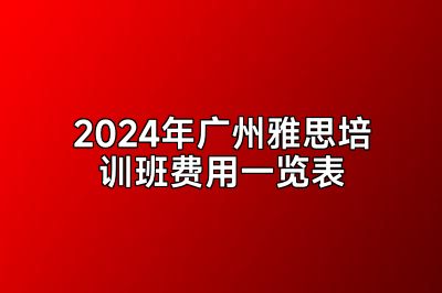 2024年广州雅思培训班费用一览表