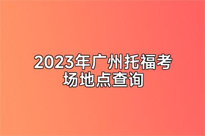 2023年广州托福考场地点查询