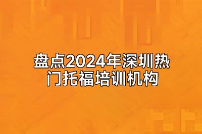 盘点2024年深圳热门托福培训机构