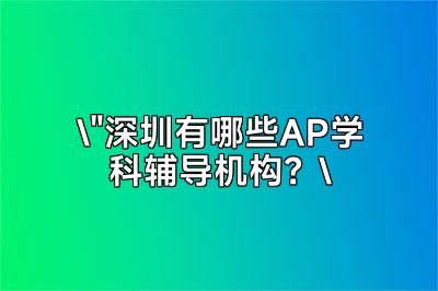 深圳优质AP学科辅导机构推荐