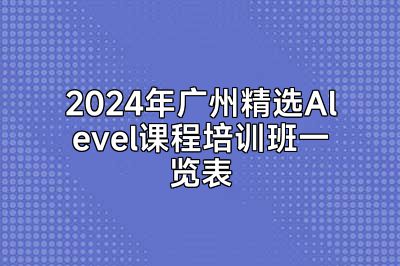 2024年广州精选Alevel课程培训班一览表