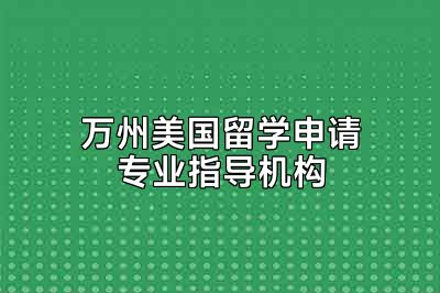 万州美国留学申请专业指导机构