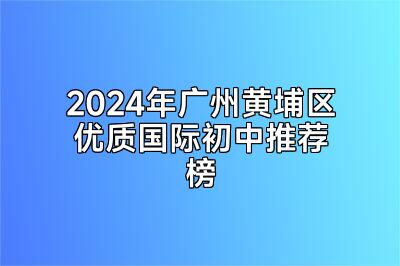 2024年广州黄埔区优质国际初中推荐榜