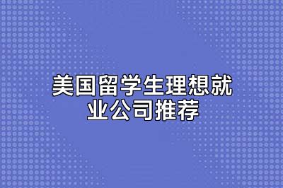 美国留学生理想就业公司推荐