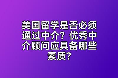 美国留学是否必须通过中介？优秀中介顾问应具备哪些素质？