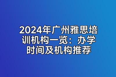 2024年广州雅思培训机构一览：办学时间及机构推荐