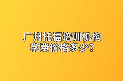 广州托福培训机构学费价格多少？